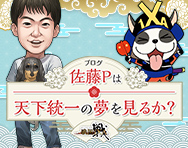 佐藤Pは天下統一の夢を見るか？